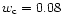 $w_{\rm c}= 0.08$