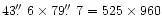 $43\hbox{$.\!\!^{\prime\prime}$ }6\times79\hbox{$.\!\!^{\prime\prime}$ }7 =
525\times960$