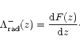 \begin{displaymath}
\Lambda_{\rm rad}^{-}(z) = \frac{{\rm d}F(z)}{{\rm d}z}\cdot
\end{displaymath}