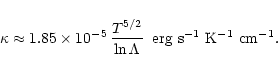 \begin{displaymath}
\kappa \approx 1.85 \times 10^{-5}\,\frac{T^{5/2}}{\ln\Lambda} \;\;
{\rm erg\;s}^{-1}~{\rm K}^{-1}~{\rm cm}^{-1}.
\end{displaymath}