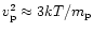 $v_{\rm p}^2 \approx 3 k T / m_{\rm p}$