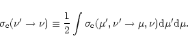\begin{displaymath}\sigma_{\rm c}(\nu'\rightarrow\nu) \equiv \frac{1}{2}
\int \sigma_{\rm c}(\mu',\nu'\rightarrow\mu,\nu) {\rm d}\mu'{\rm d}\mu.
\end{displaymath}