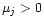 $\mu_j>0$