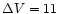 $\Delta V=11$
