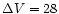$\Delta V=28$