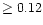 $\ge0.12$