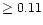 $\ge0.11$