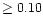 $\ge0.10$