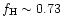 $f_{\rm H} \sim 0.73$