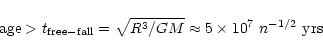 \begin{displaymath}{\rm age} > t_{\rm free-fall} = \sqrt{R^3/GM} \approx 5 \times 10^7~n^{-1/2} \, \, {\rm yrs}
\end{displaymath}