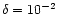 $\delta=10^{-2}$