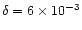 $\delta = 6 \times 10^{-3}$