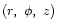 $(r,\ \phi,\ z)$