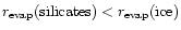 $r_{\rm
evap}({\rm silicates})<r_{\rm evap}({\rm ice})$