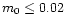 $m_0 \le 0.02$