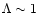 $\Lambda \sim 1$