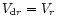 $V_{{\rm d}r}=V_r$