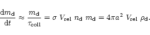 \begin{displaymath}\frac{{\rm d}m_{\rm d}}{{\rm d}t}\approx \frac{m_{\rm d}}{\ta...
...}\ n_{\rm d}\ m_{\rm d} =
4\pi a^2\ V_{\rm rel}\ \rho_{\rm d}.
\end{displaymath}