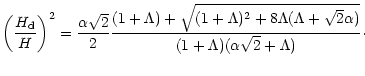 $\displaystyle {\left(\frac{H_{\rm d}}{H}\right)}^2 = \frac{\alpha \sqrt{2}}{2} ...
...+8\Lambda (\Lambda+\sqrt{2}\alpha)}}
{(1+\Lambda)(\alpha\sqrt{2}+\Lambda)}\cdot$