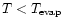 $T<T_{\rm evap}$