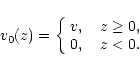 \begin{displaymath}v_0(z)=\left\{\begin{array}{ll}
v, \ \ \ z \geq 0,\\
0, \ \ \ z<0.
\end{array}\right.
\end{displaymath}