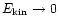 $E_{\rm kin}\rightarrow 0$