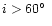 $i > 60\hbox{$^\circ$ }$