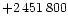 $+ 2\,451\,800$