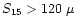 $S_{\rm 15}>120\ \mu $