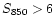 $S_{\rm 850}>6$