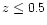 $z\leq 0.5$
