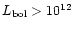 $L_{\rm bol}> 10^{12}$