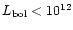 $L_{\rm bol}< 10^{12}$
