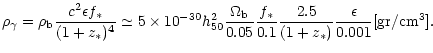 $\displaystyle \rho_\gamma = \rho_{\rm b} {c^2\epsilon f_\ast \over (1+z_\ast)^4...
...\ast \over 0.1}
{2.5 \over (1+z_\ast)} {\epsilon \over 0.001} [{\rm gr/cm^3}] .$