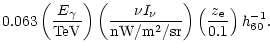 $\displaystyle 0.063 \left( E_\gamma \over {\rm TeV} \right) \left(\nu I_\nu \over {\rm nW/m^2/sr}\right)
\left( z_{\rm e} \over 0.1 \right) h_{\rm 60}^{-1}.$