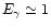 $E_\gamma \simeq 1$