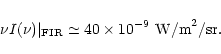 \begin{displaymath}%
\nu I(\nu)\vert _{\rm FIR} \simeq 40 \times 10^{-9}~{\rm W/m}^2{\rm /sr} .
\end{displaymath}