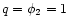 $ q=\phi _{2}=1 $