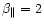 $ \beta_{\parallel }=2 $