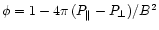 $ \phi =1-4\pi \,
(P_{\parallel }-P_{\perp })/B^{2} $