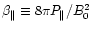 $\beta _{\parallel }\equiv 8\pi P_{\parallel }/B_{0}^{2} $