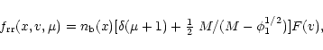 \begin{displaymath}f_{\rm rr}(x,v,\mu)=n_{\rm b}(x)[\delta(\mu+1)+\mbox{$\frac 12$ }
M/(M-\phi_1^{1/2})] F(v),
\end{displaymath}
