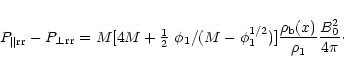 \begin{displaymath}P_{\parallel{\rm rr}}-P_{\perp{\rm rr}}=
M[4M+\mbox{$\frac 12...
...^{1/2})]
\frac{\rho_{\rm b}(x)}{\rho_1}\frac{B_0^2}{4\pi}\cdot
\end{displaymath}