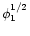 $\phi_1^{1/2}$