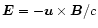 $ \vec{E}=-\vec{u}\times \vec{B}/c $