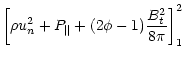 $\displaystyle \left[ \rho u_{n}^{2}+P_{\parallel }+(2\phi -1)\frac{B^{2}_{t}}{8\pi }\right] ^{2}_{1}$