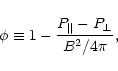 \begin{displaymath}
\phi \equiv 1-\frac{P_{\parallel }-P_{\perp }}{B^{2}/4\pi },
\end{displaymath}
