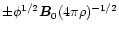 $ \pm \phi ^{1/2}\vec{B}_{0}(4\pi
\rho )^{-1/2} $