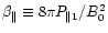 $ \beta _{\parallel
}\equiv 8\pi P_{\parallel 1}/B_{0}^{2} $