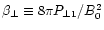 $ \beta _{\perp }\equiv 8\pi P_{\perp 1}/B_{0}^{2} $